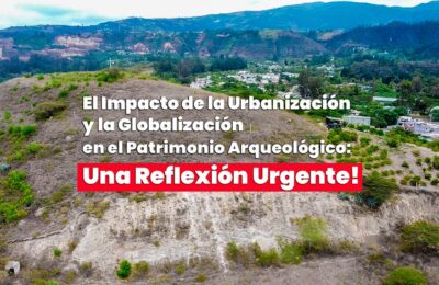 El Impacto de la Urbanización y la Globalización en el Patrimonio Arqueológico: Una Reflexión Urgente