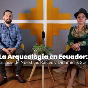 La Arqueología en Ecuador: Un Análisis de Nuestras Raíces y Dinámicas Sociales