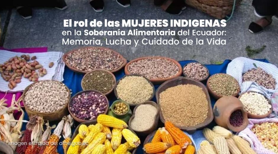 “El rol de las MUJERES INDIGENAS en la Soberanía Alimentaria del Ecuador: Memoria, Lucha y Cuidado de la Vida”
