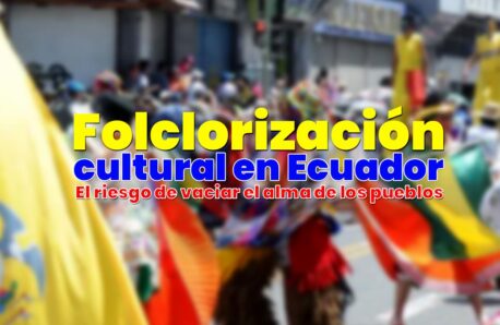 Folclorización cultural en Ecuador: El riesgo de vaciar el alma de los pueblos