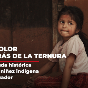 EL DOLOR DETRÁS DE LA TERNURA: LA DEUDA HISTÓRICA CON LA NIÑEZ INDÍGENA EN ECUADOR